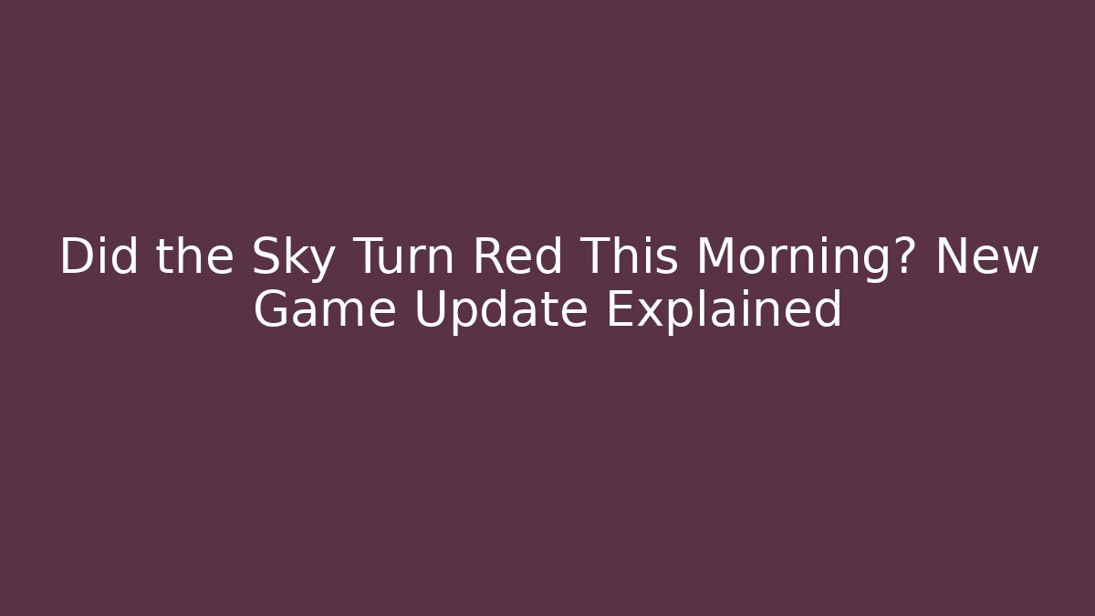 Did the Sky Turn Red This Morning? New Game Update Explained