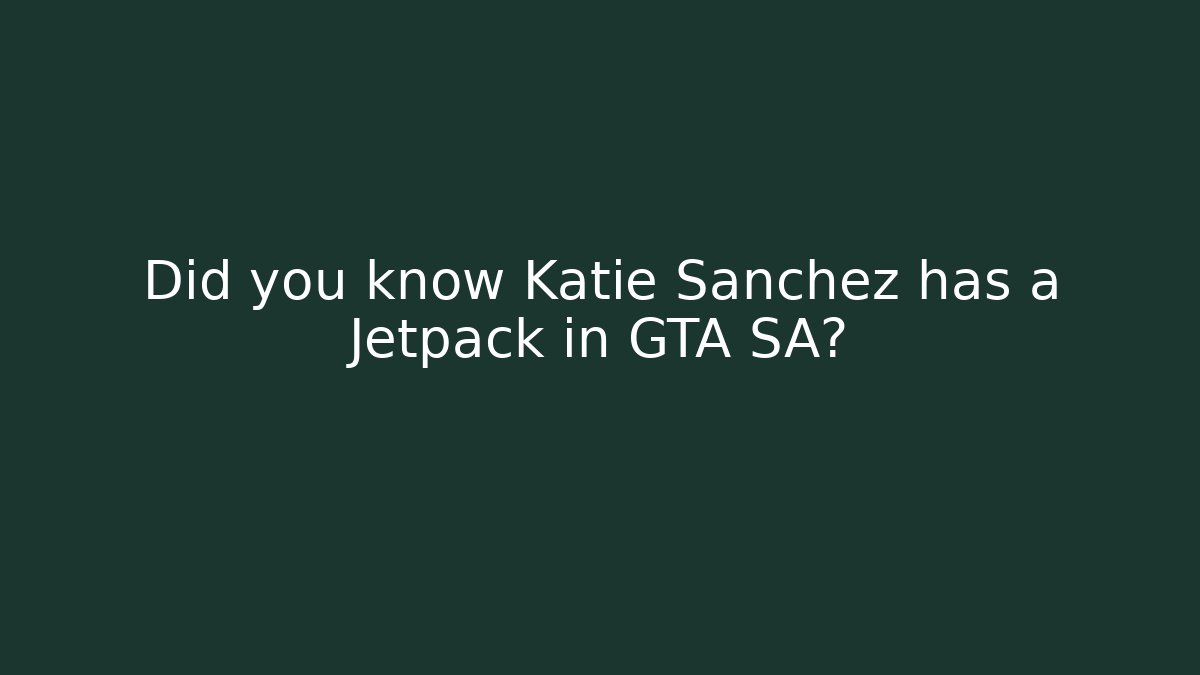Did you know Katie Sanchez has a Jetpack in GTA SA?