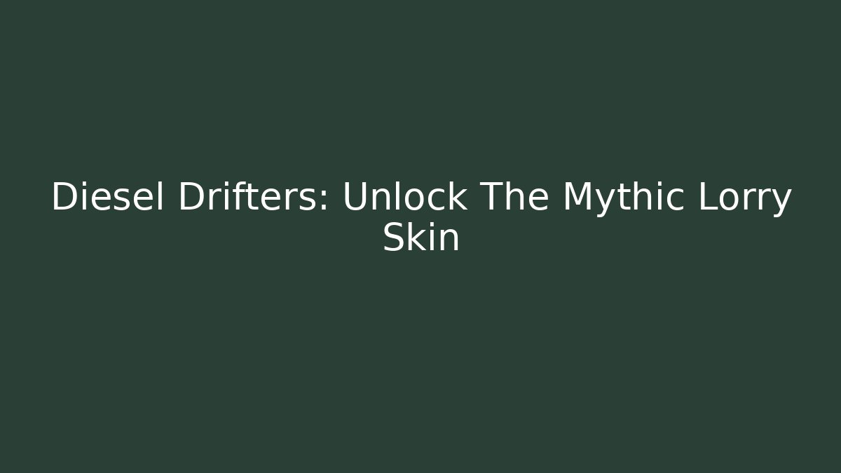 Diesel Drifters: Unlock The Mythic Lorry Skin