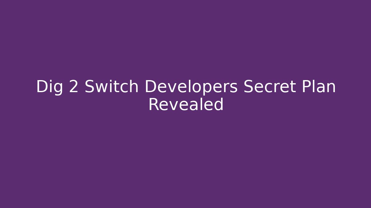 Dig 2 Switch Developers Secret Plan Revealed - Felix Cat Insurance