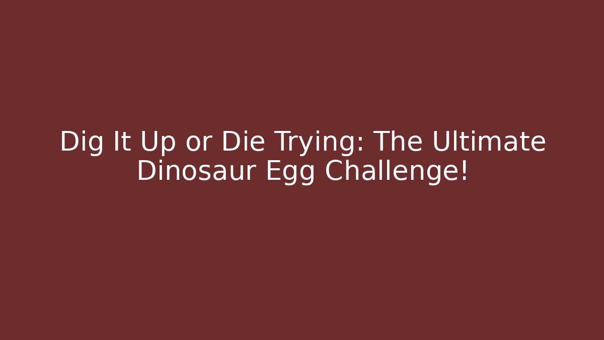 Dig It Up or Die Trying: The Ultimate Dinosaur Egg Challenge!