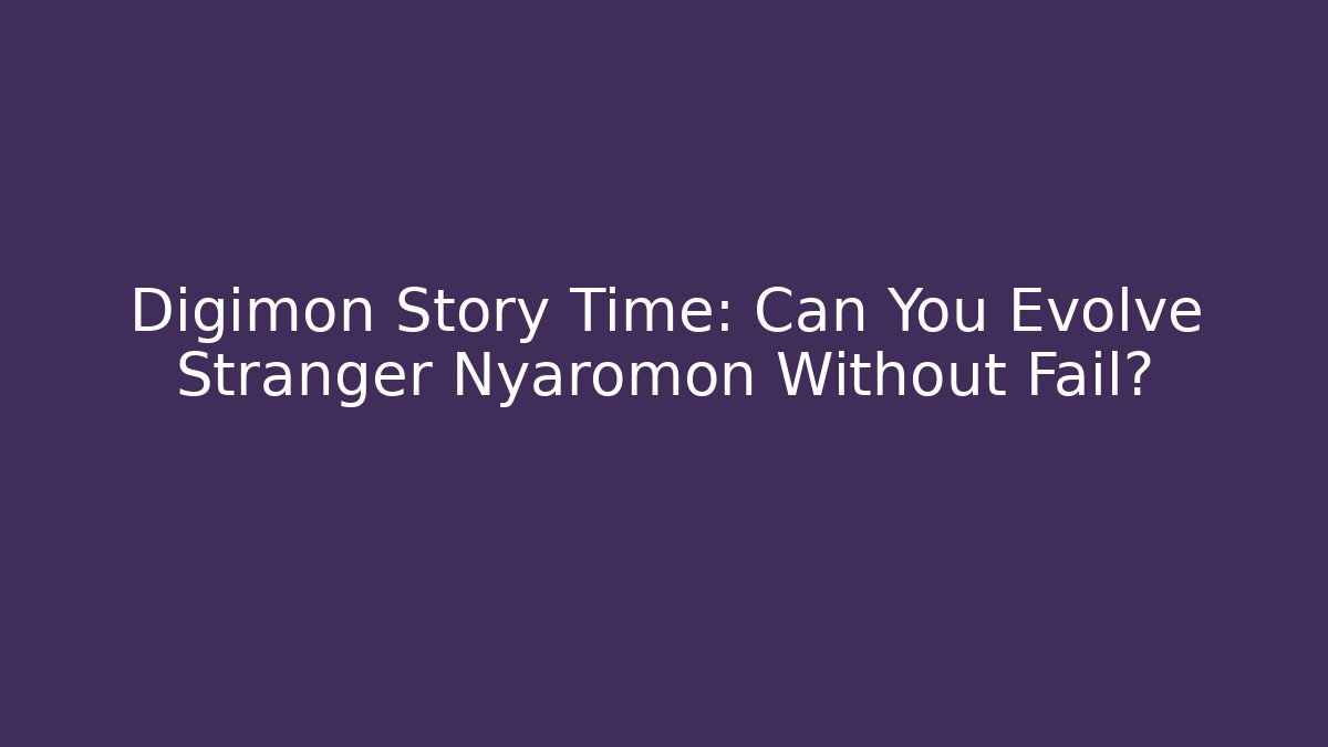 Digimon Story Time: Can You Evolve Stranger Nyaromon Without Fail?