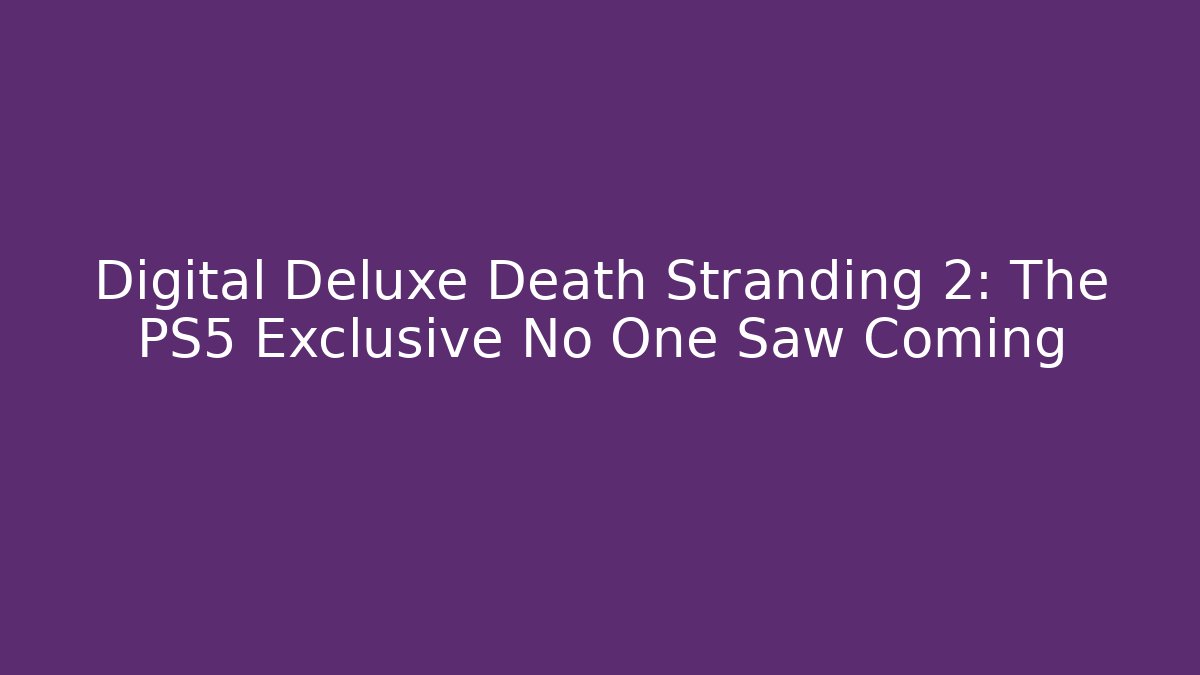 Digital Deluxe Death Stranding 2: The PS5 Exclusive No One Saw Coming