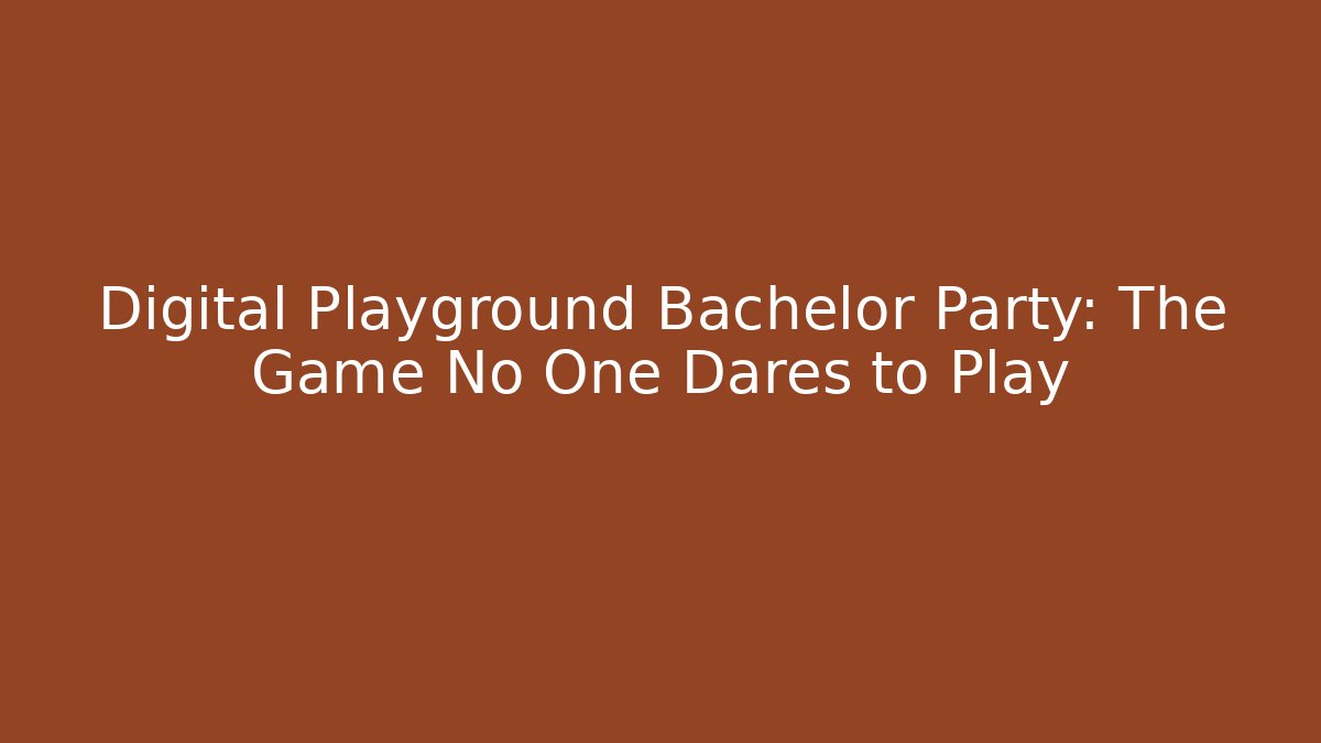 Digital Playground Bachelor Party: The Game No One Dares to Play