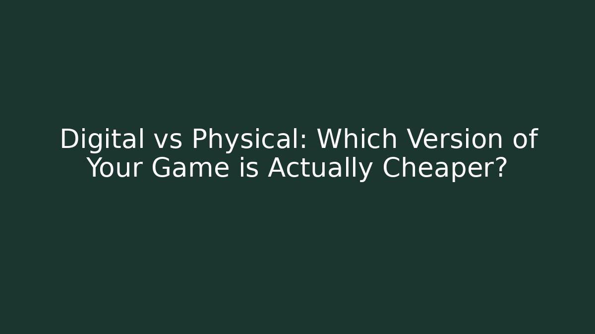 Digital vs Physical: Which Version of Your Game is Actually Cheaper?