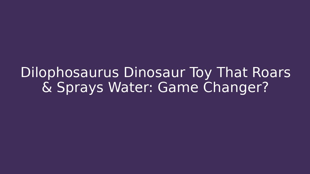 Dilophosaurus Dinosaur Toy That Roars & Sprays Water: Game Changer?