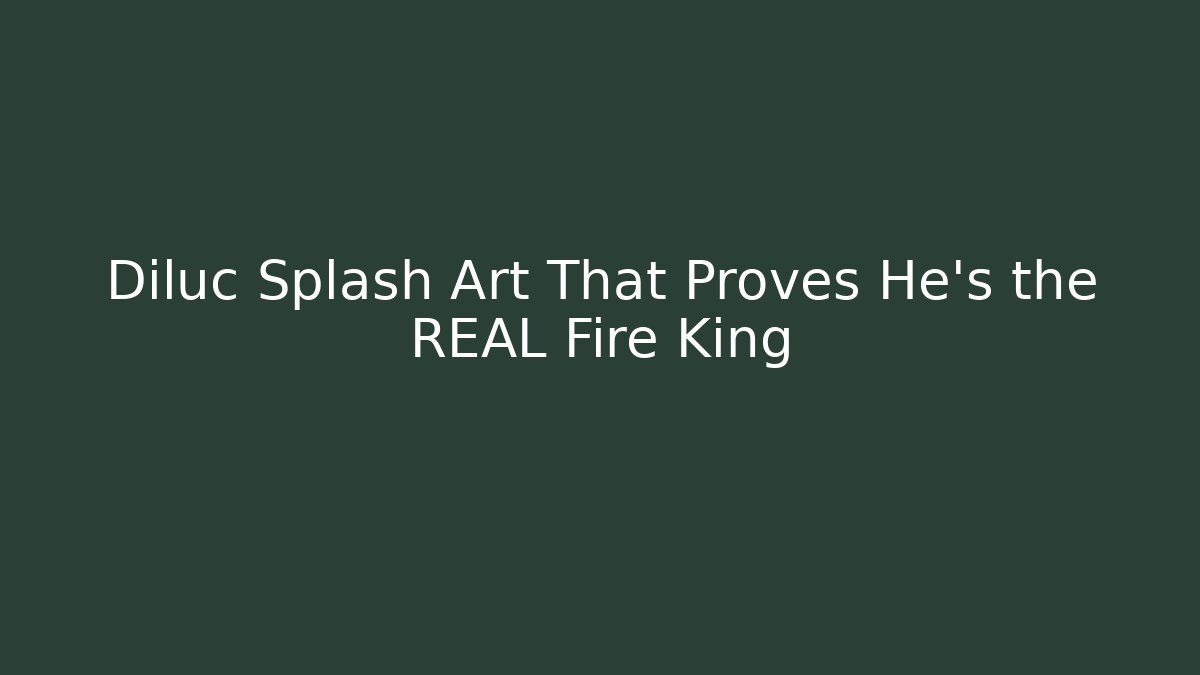 Diluc Splash Art That Proves He's the REAL Fire King