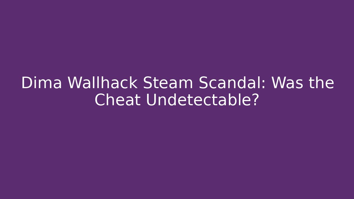 Dima Wallhack Steam Scandal: Was the Cheat Undetectable?