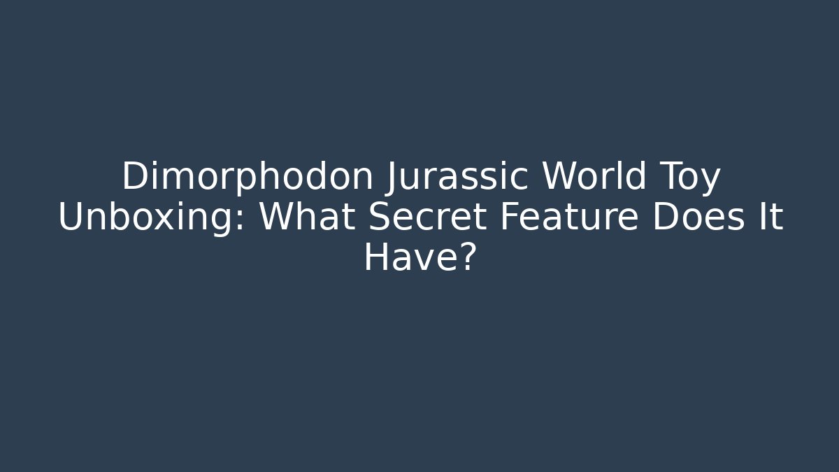 Dimorphodon Jurassic World Toy Unboxing: What Secret Feature Does It Have?