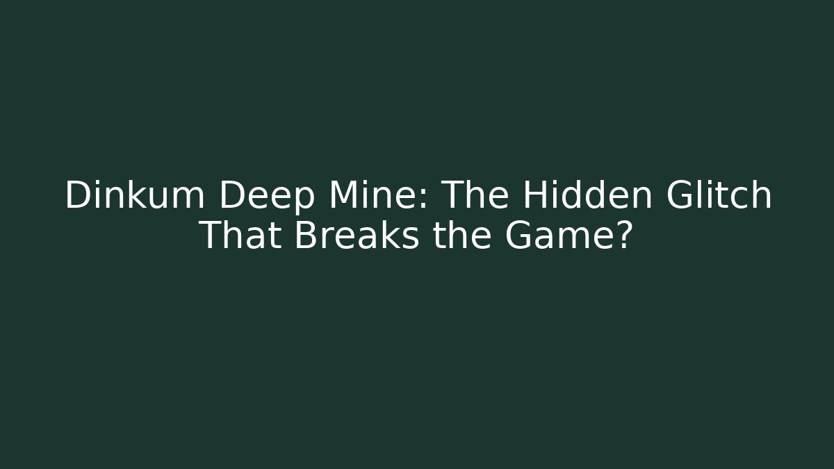 Dinkum Deep Mine: The Hidden Glitch That Breaks the Game?