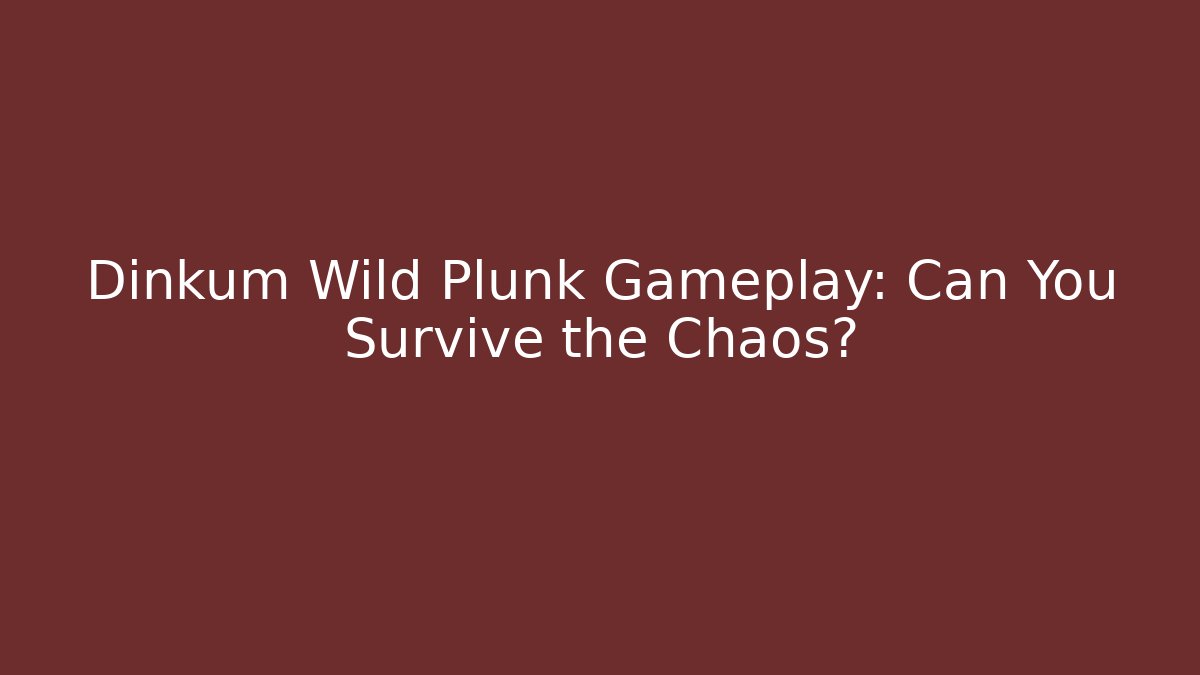 Dinkum Wild Plunk Gameplay: Can You Survive the Chaos?