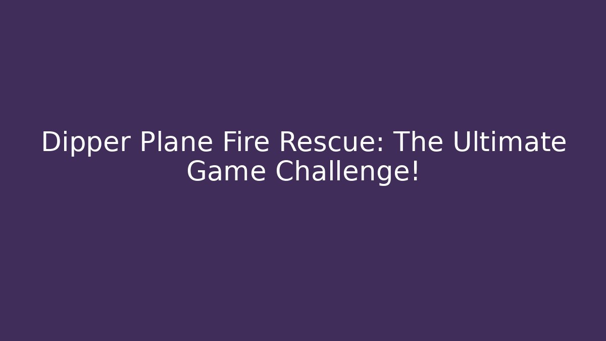 Dipper Plane Fire Rescue: The Ultimate Game Challenge! - Felix Cat Insurance