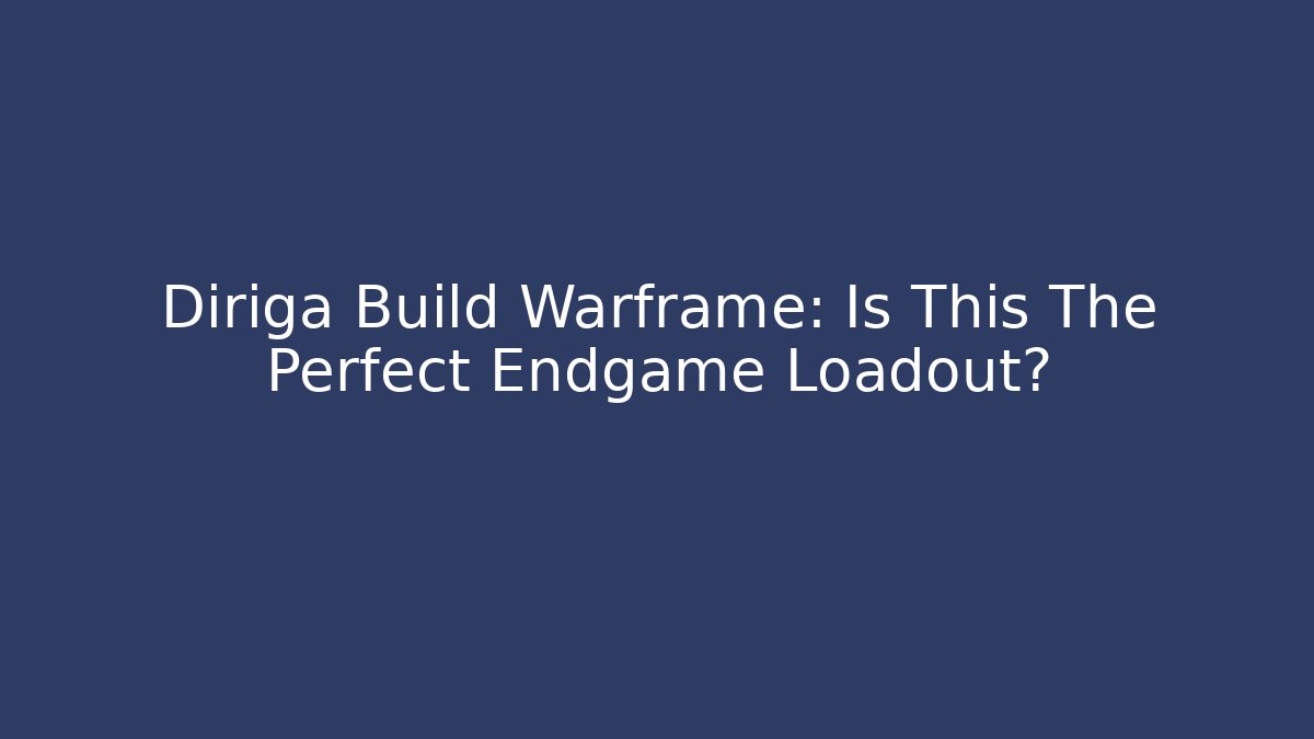 Diriga Build Warframe: Is This The Perfect Endgame Loadout?
