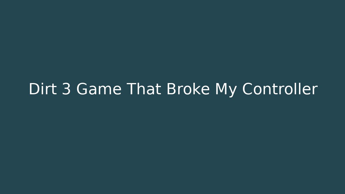 Dirt 3 Game That Broke My Controller