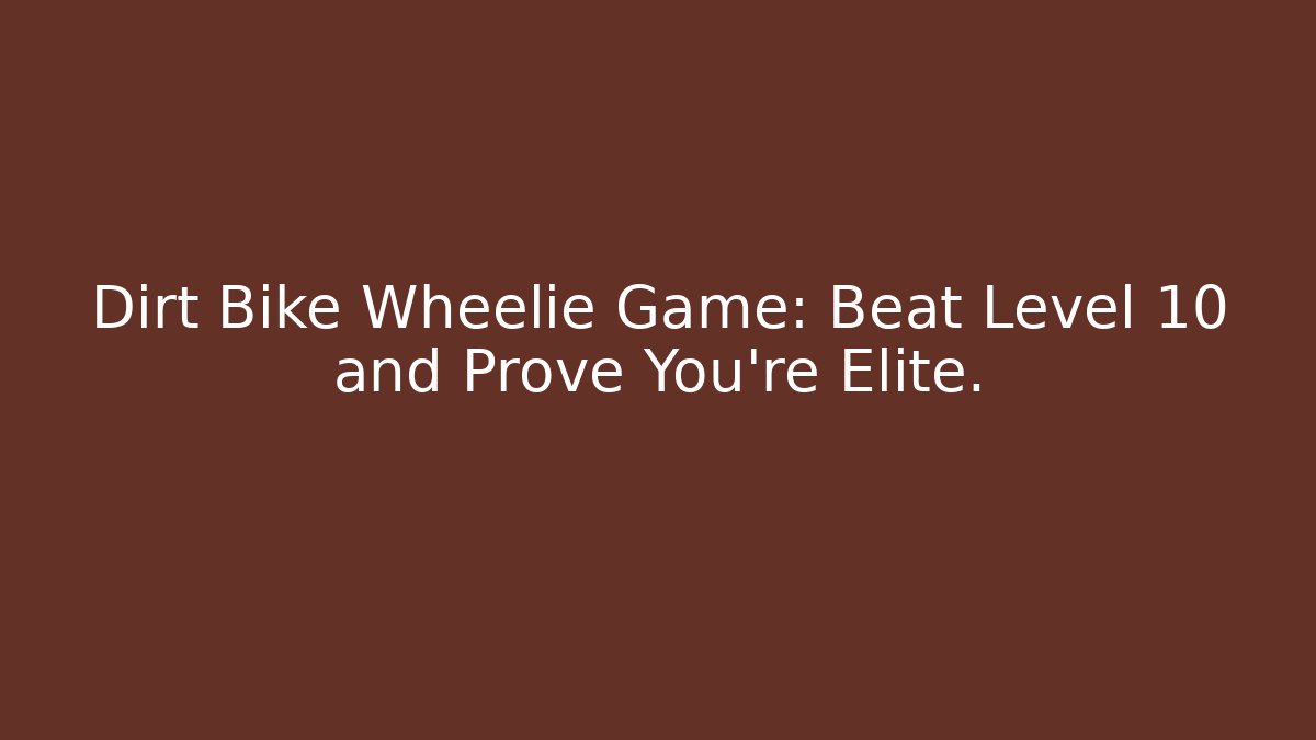 Dirt Bike Wheelie Game: Beat Level 10 and Prove You're Elite.