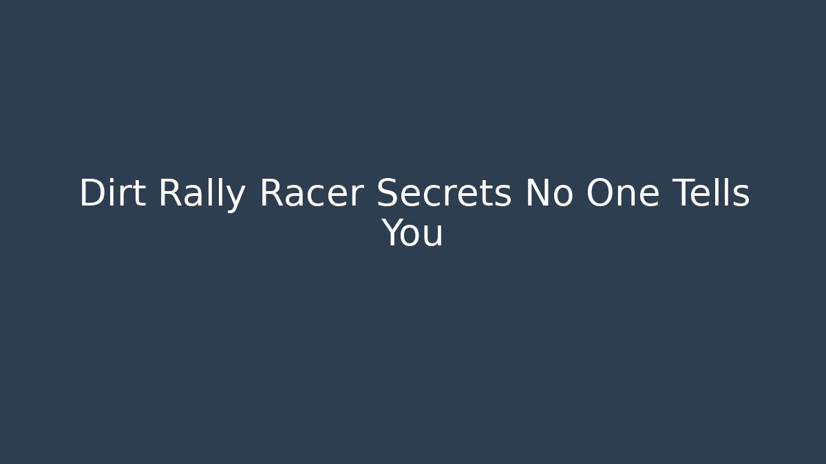 Dirt Rally Racer Secrets No One Tells You