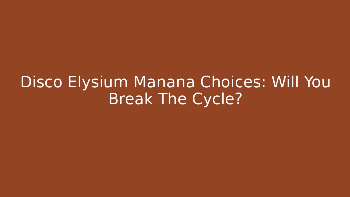 Disco Elysium Manana Choices: Will You Break The Cycle?