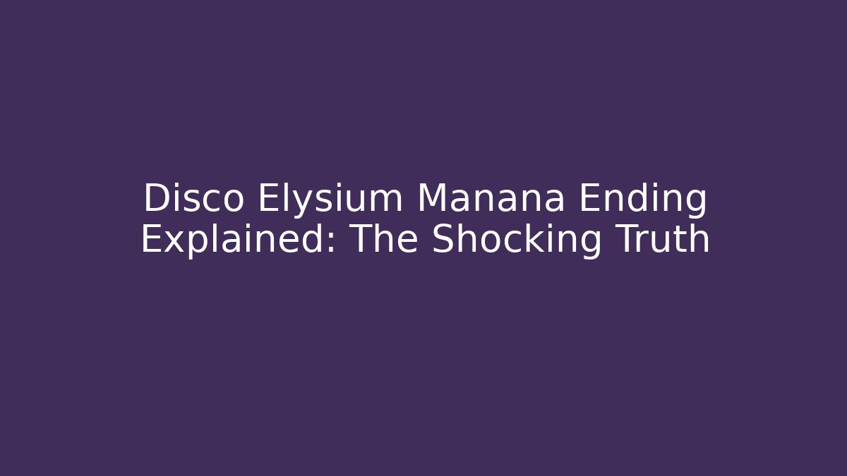 Disco Elysium Manana Ending Explained: The Shocking Truth