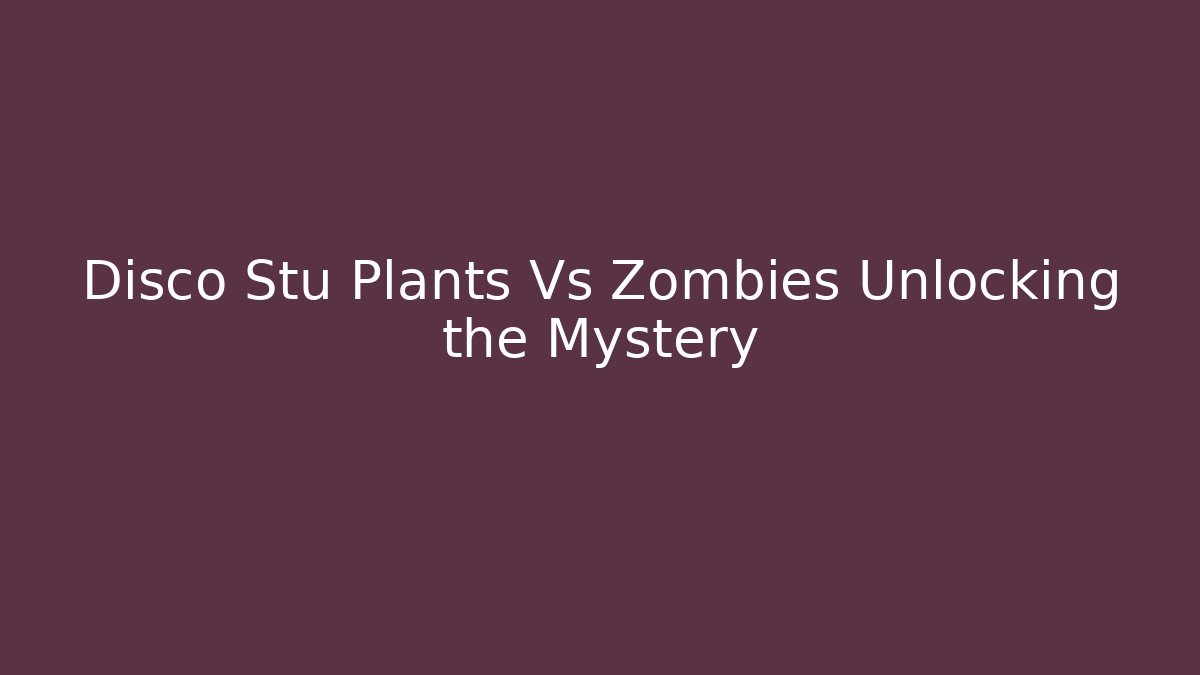 Disco Stu Plants Vs Zombies Unlocking the Mystery - Felix Cat Insurance