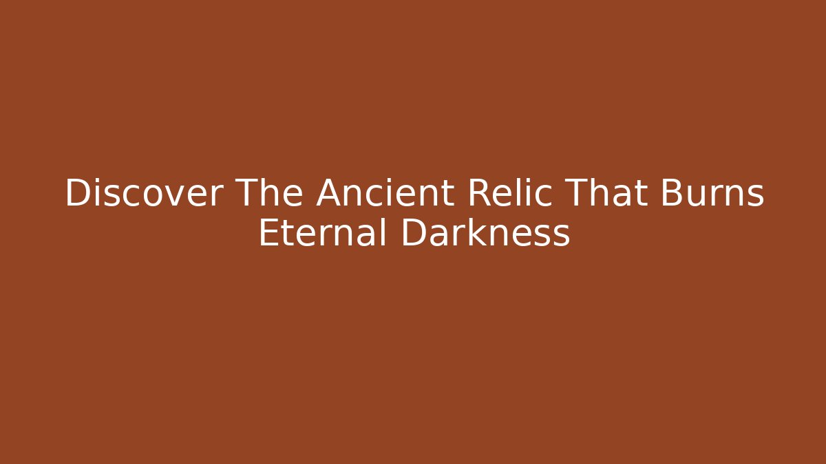 Discover The Ancient Relic That Burns Eternal Darkness