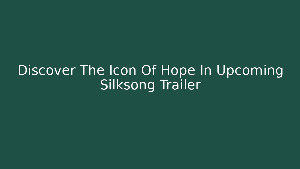 Discover The Icon Of Hope In Upcoming Silksong Trailer