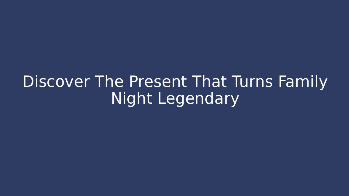 Discover The Present That Turns Family Night Legendary