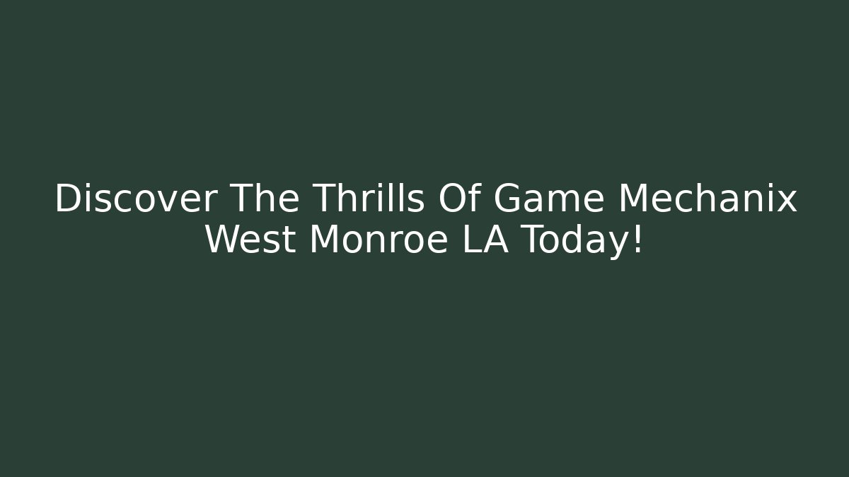 Discover The Thrills Of Game Mechanix West Monroe LA Today!