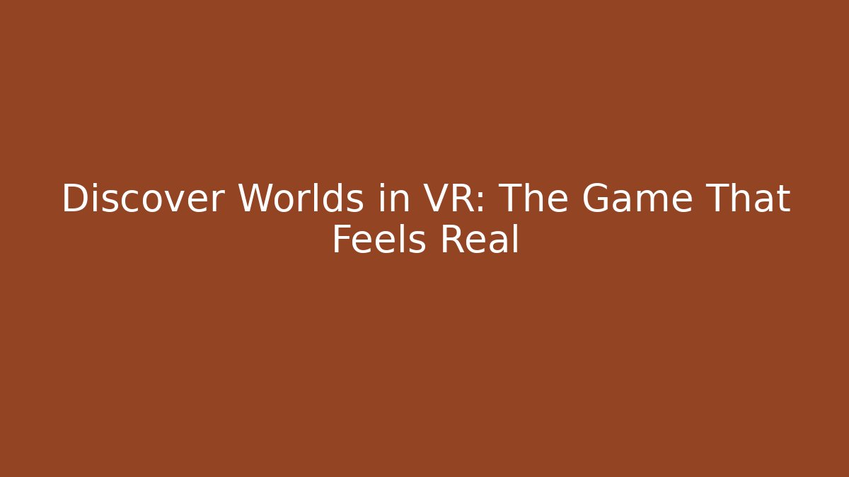 Discover Worlds in VR: The Game That Feels Real