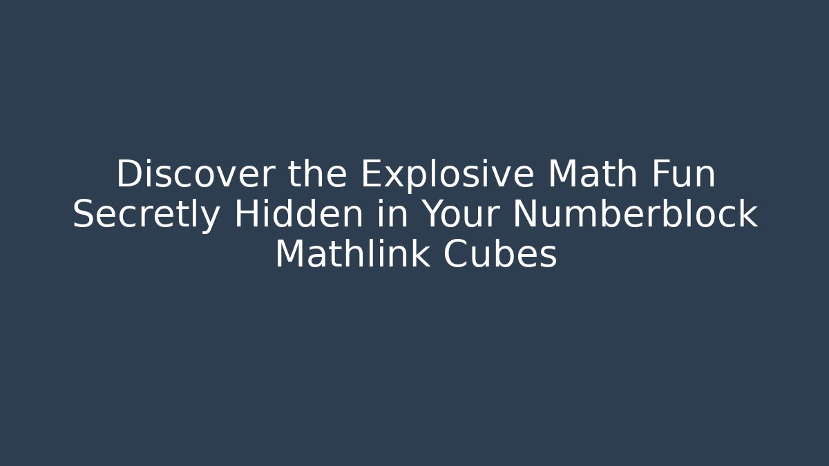 Discover the Explosive Math Fun Secretly Hidden in Your Numberblock Mathlink Cubes