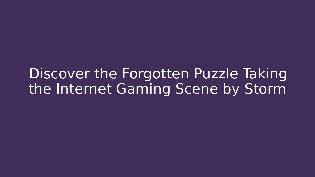 Discover the Forgotten Puzzle Taking the Internet Gaming Scene by Storm