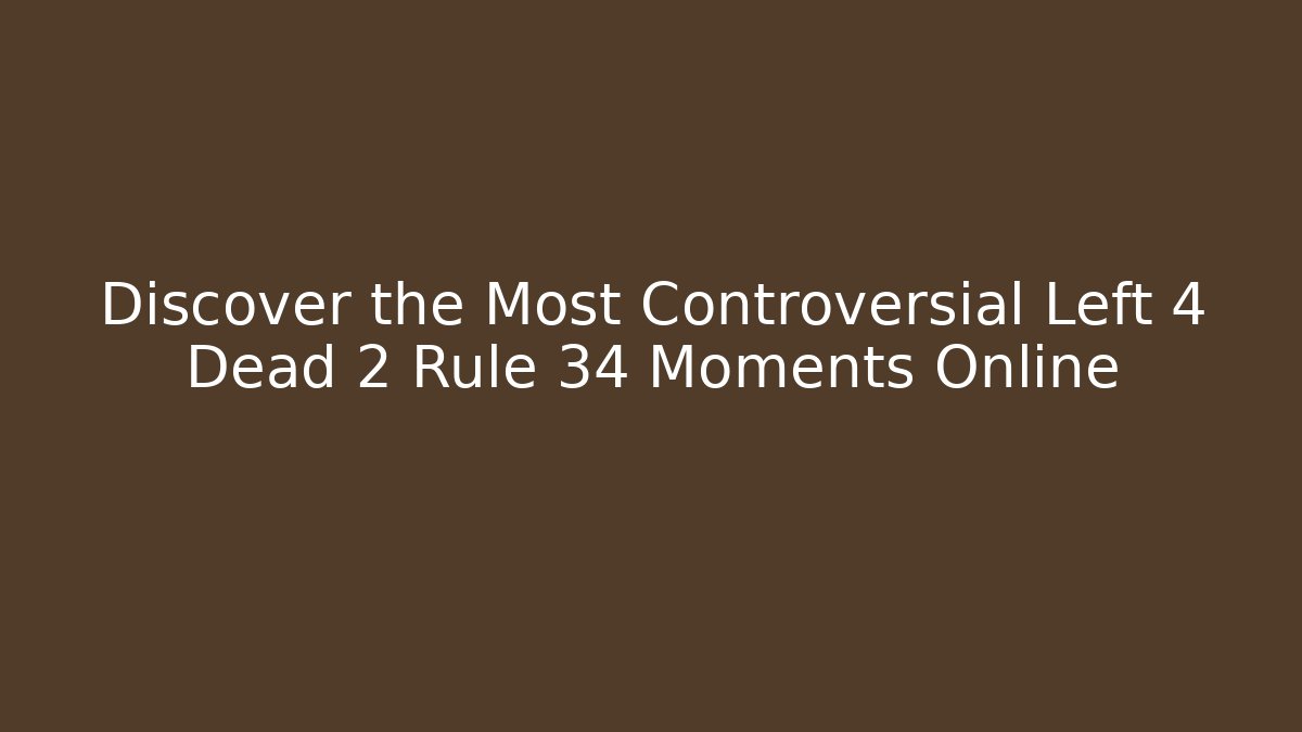 Discover the Most Controversial Left 4 Dead 2 Rule 34 Moments Online