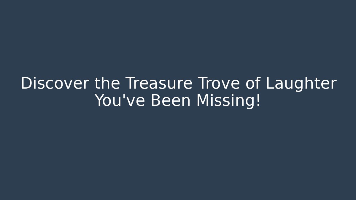 Discover the Treasure Trove of Laughter You've Been Missing!