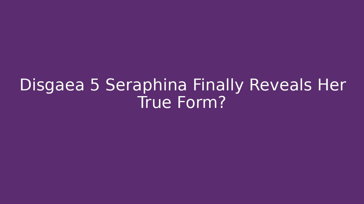 Disgaea 5 Seraphina Finally Reveals Her True Form?