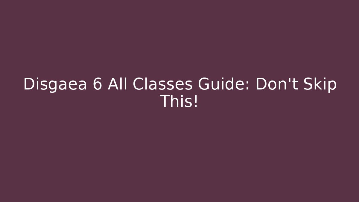 Disgaea 6 All Classes Guide: Don't Skip This!