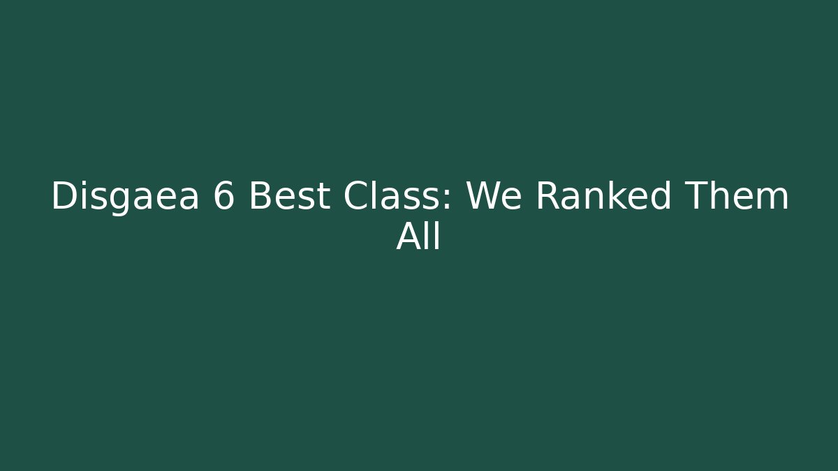 Disgaea 6 Best Class: We Ranked Them All