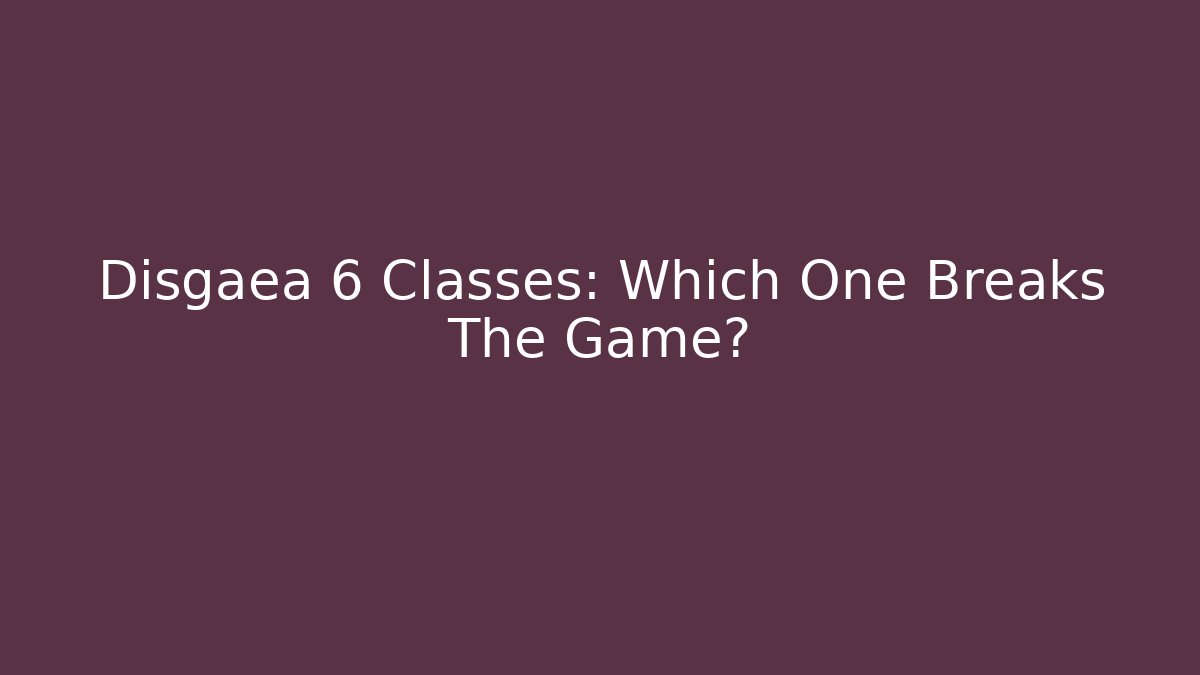 Disgaea 6 Classes: Which One Breaks The Game?