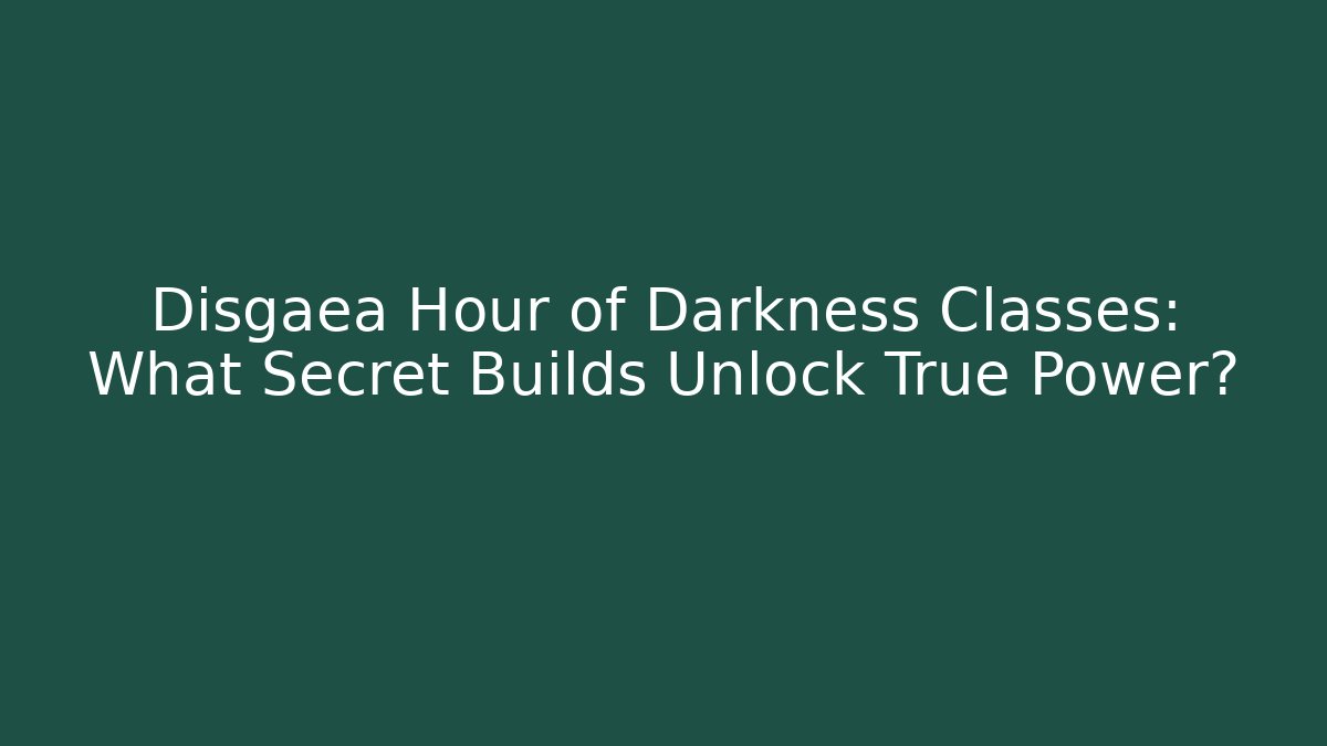 Disgaea Hour of Darkness Classes: What Secret Builds Unlock True Power?