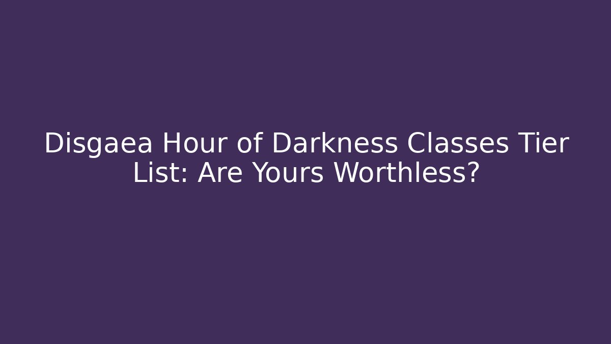 Disgaea Hour of Darkness Classes Tier List: Are Yours Worthless?