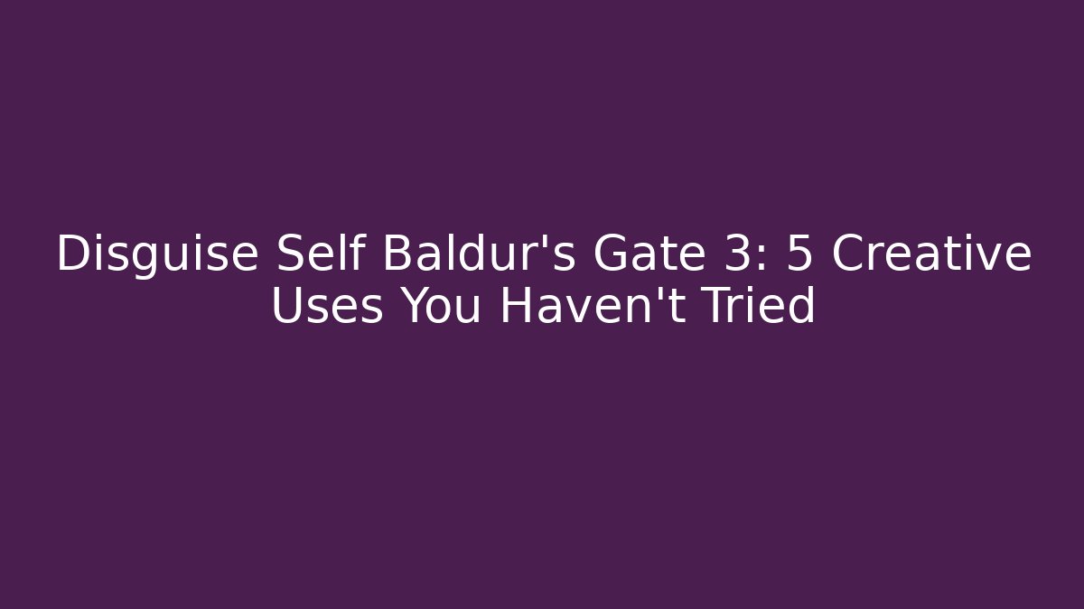 Disguise Self Baldur's Gate 3: 5 Creative Uses You Haven't Tried