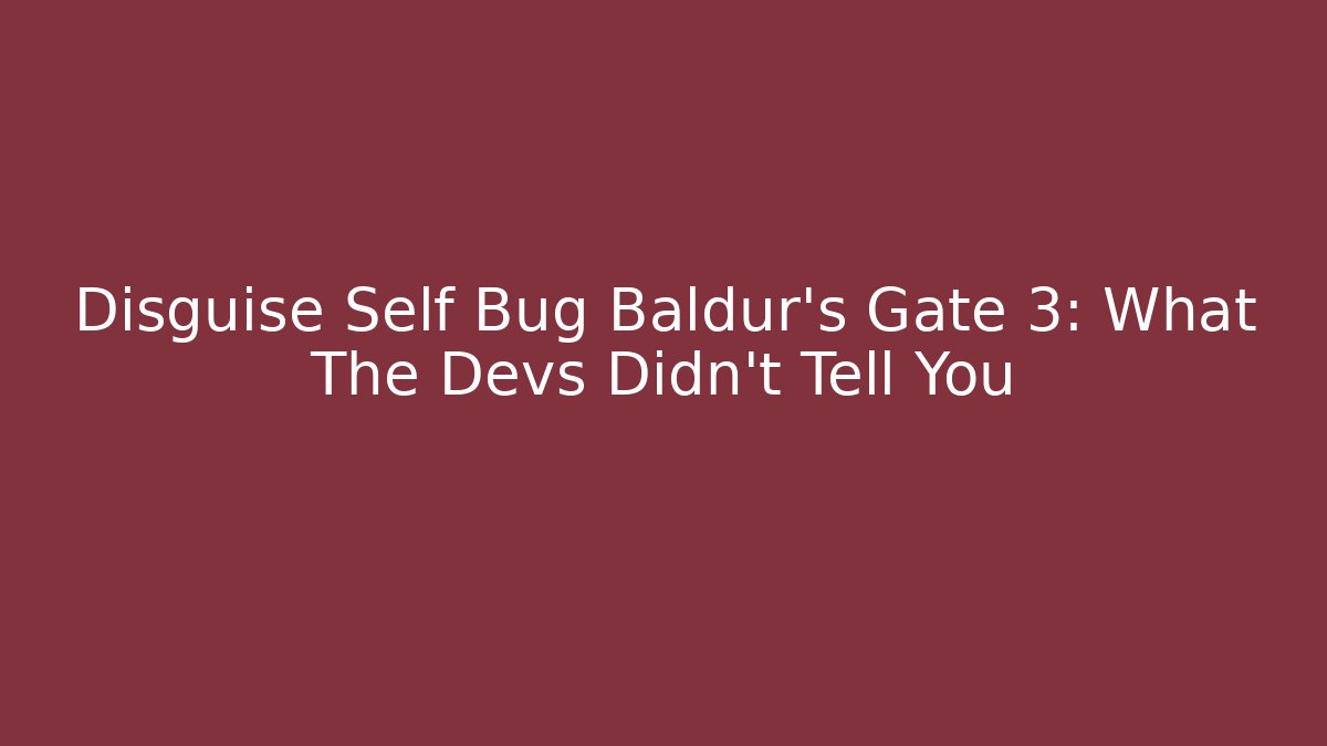 Disguise Self Bug Baldur's Gate 3: What The Devs Didn't Tell You