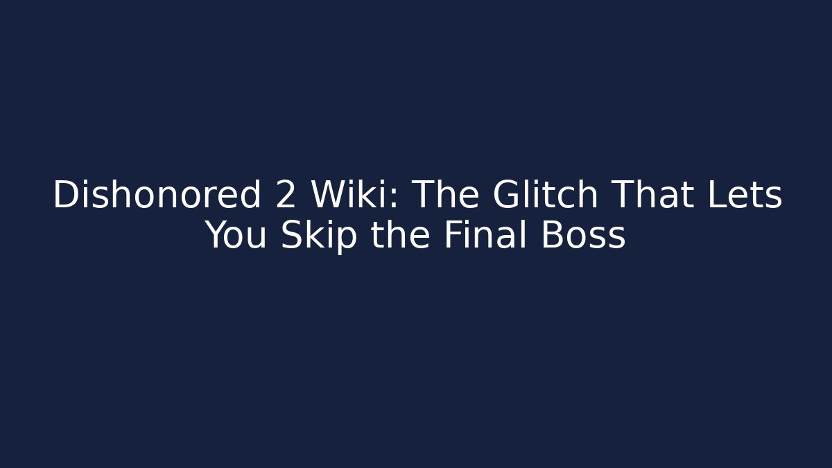 Dishonored 2 Wiki: The Glitch That Lets You Skip the Final Boss