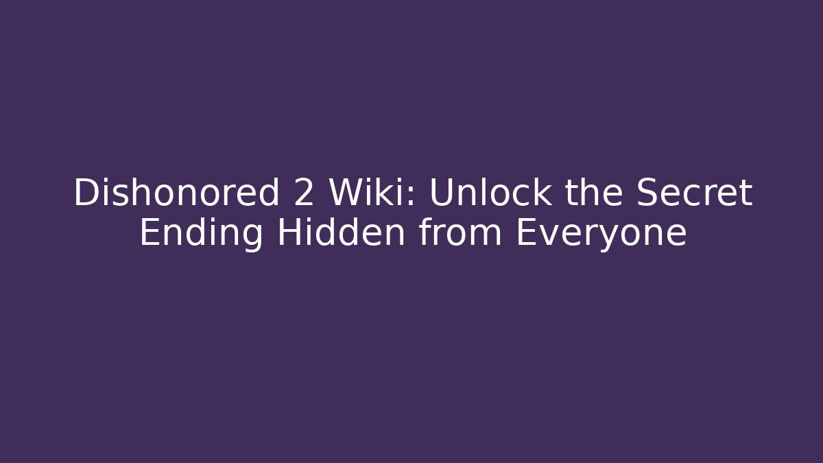 Dishonored 2 Wiki: Unlock the Secret Ending Hidden from Everyone