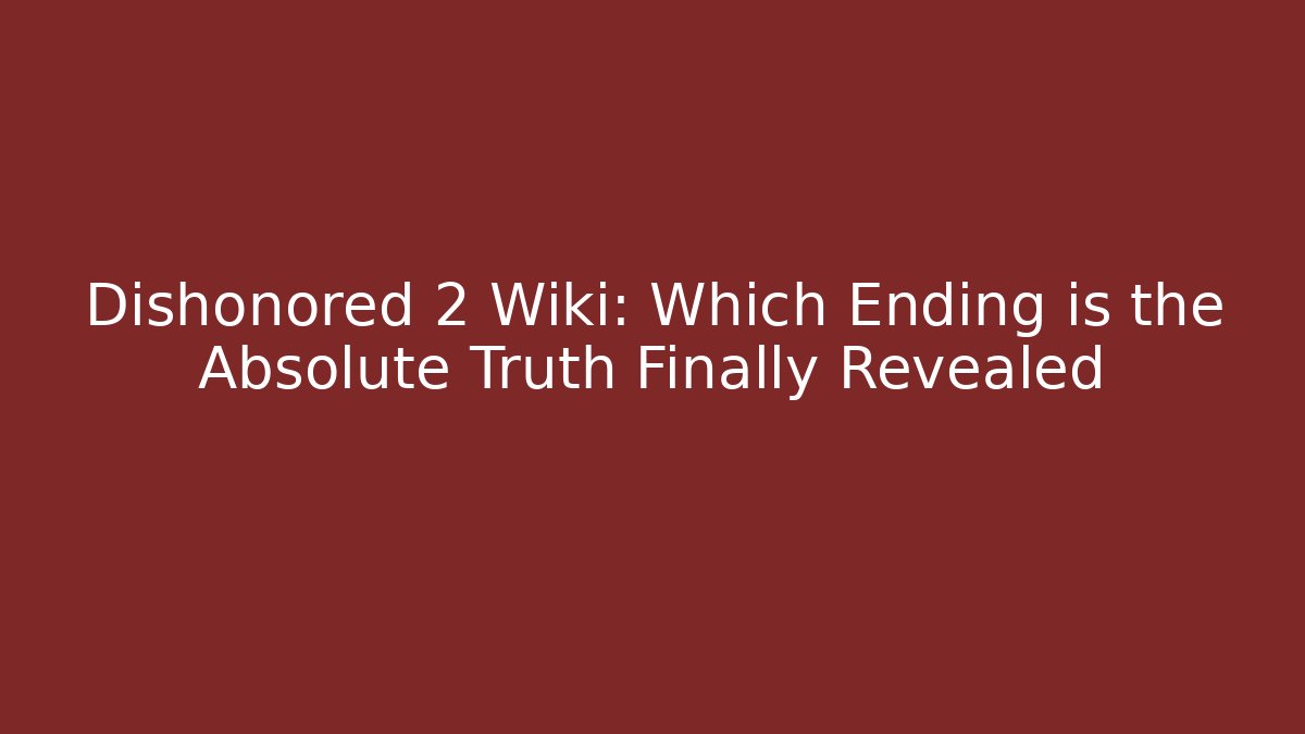 Dishonored 2 Wiki: Which Ending is the Absolute Truth Finally Revealed