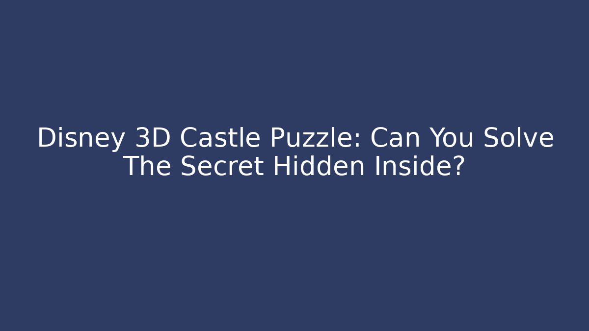 Disney 3D Castle Puzzle: Can You Solve The Secret Hidden Inside?