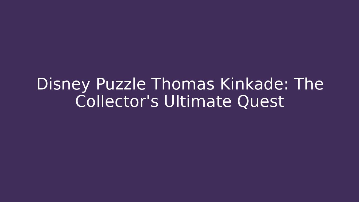 Disney Puzzle Thomas Kinkade: The Collector's Ultimate Quest