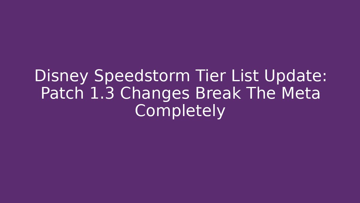 Disney Speedstorm Tier List Update: Patch 1.3 Changes Break The Meta Completely