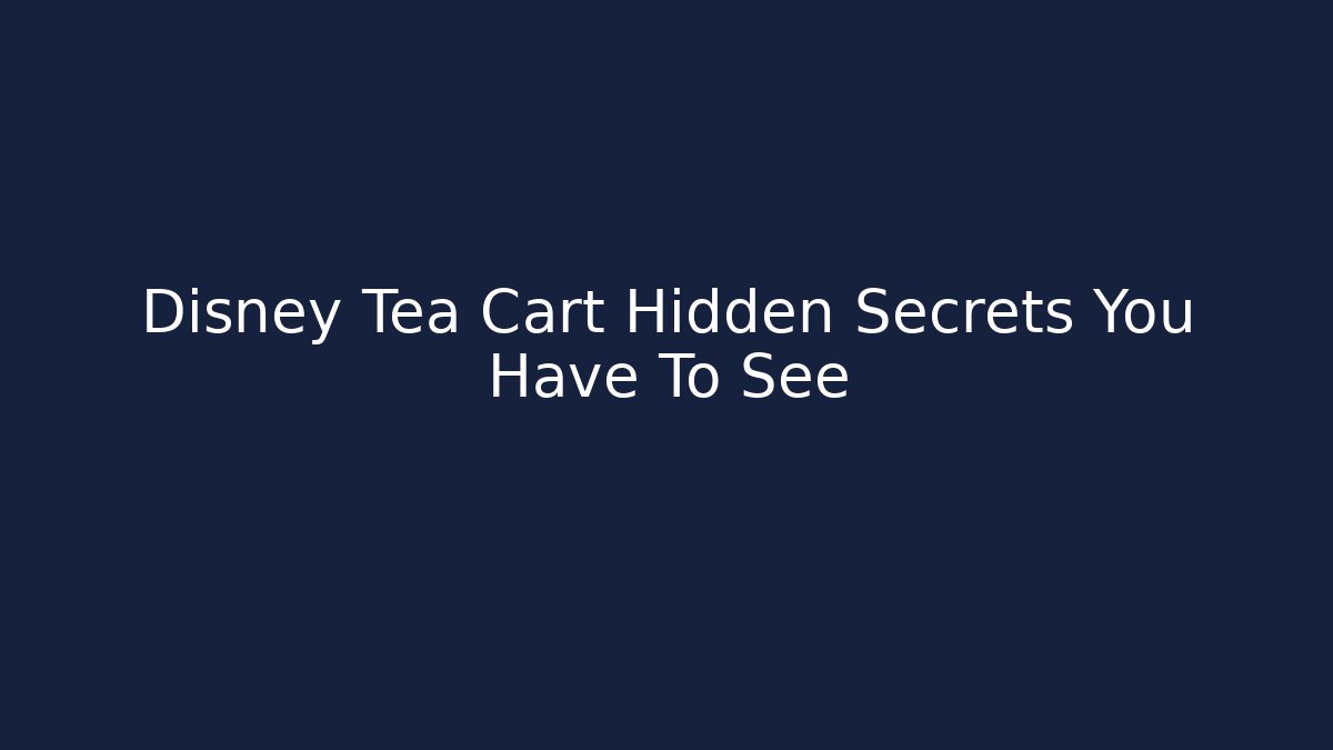 Disney Tea Cart Hidden Secrets You Have To See