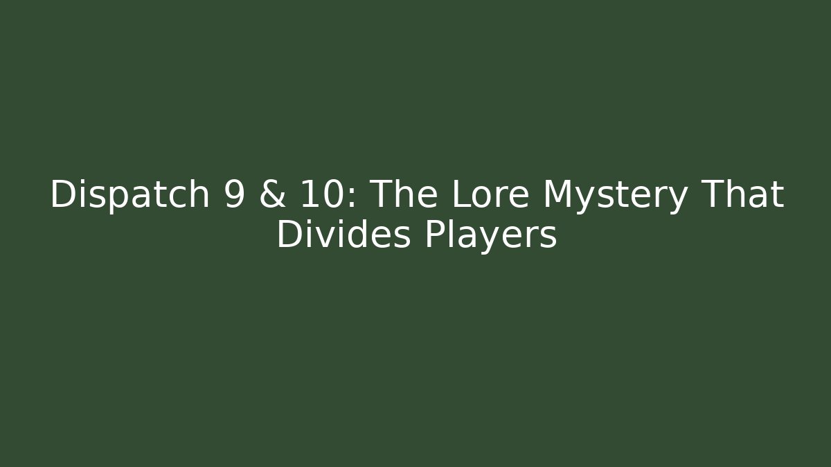 Dispatch 9 & 10: The Lore Mystery That Divides Players