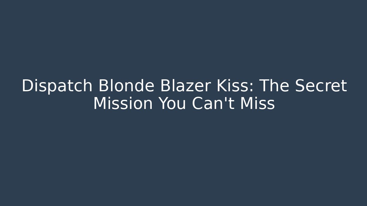 Dispatch Blonde Blazer Kiss: The Secret Mission You Can't Miss