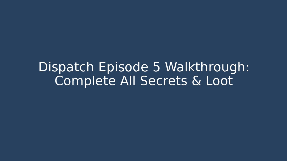 Dispatch Episode 5 Walkthrough: Complete All Secrets & Loot